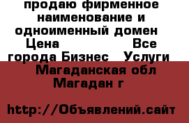 продаю фирменное наименование и одноименный домен › Цена ­ 3 000 000 - Все города Бизнес » Услуги   . Магаданская обл.,Магадан г.